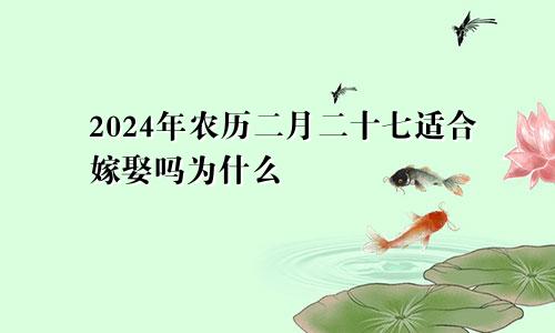 2024年农历二月二十七适合嫁娶吗为什么