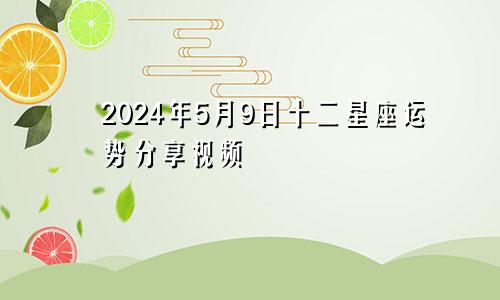 2024年5月9日十二星座运势分享视频