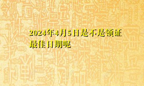 2024年4月5日是不是领证最佳日期呢