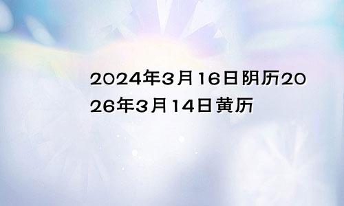 2024年3月16日阴历2026年3月14日黄历