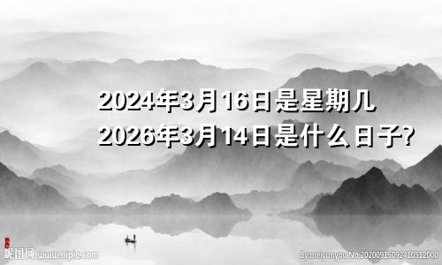 2024年3月16日是星期几2026年3月14日是什么日子?