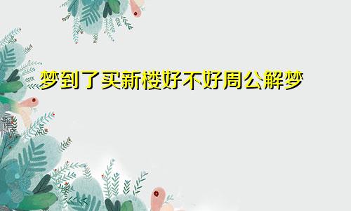 梦到了买新楼好不好周公解梦