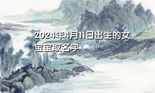 2024年4月11日出生的女宝宝取名字