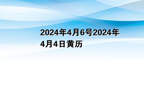2024年4月6号2024年4月4日黄历