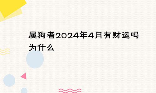 属狗者2024年4月有财运吗为什么