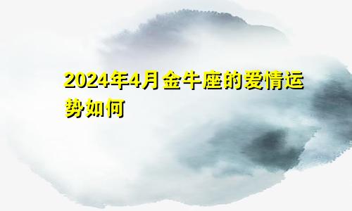 2024年4月金牛座的爱情运势如何