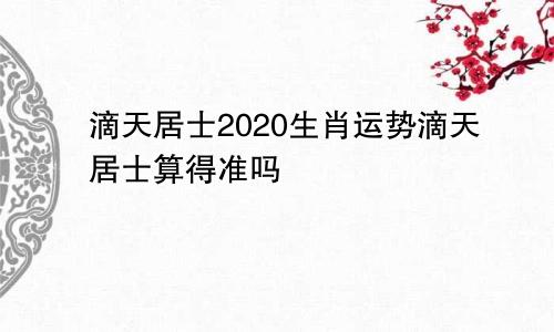 滴天居士2020生肖运势滴天居士算得准吗