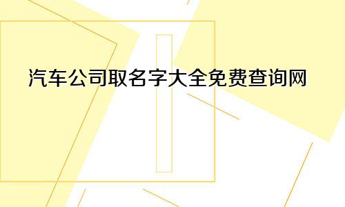 汽车公司取名字大全免费查询网