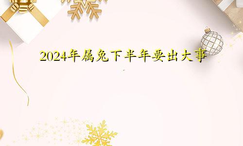 2024年属兔下半年要出大事