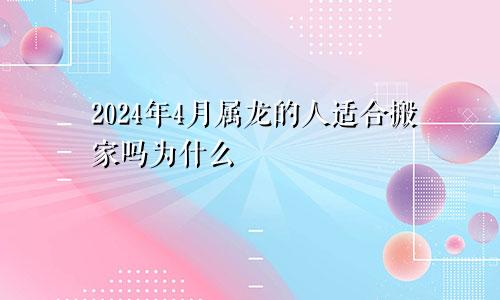 2024年4月属龙的人适合搬家吗为什么