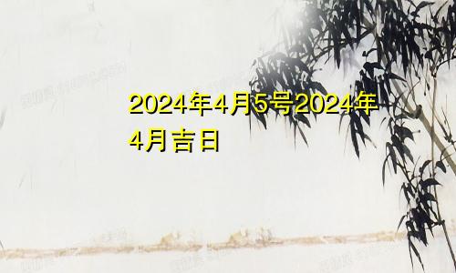 2024年4月5号2024年4月吉日