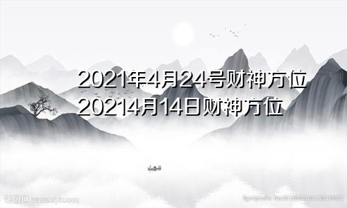 2021年4月24号财神方位20214月14日财神方位