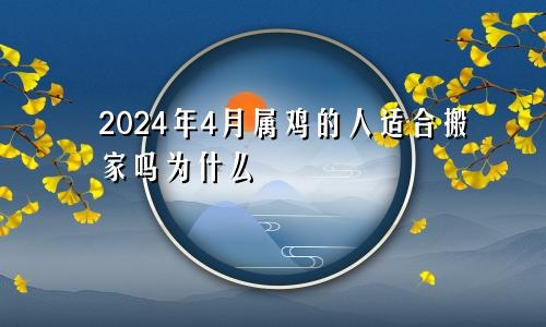 2024年4月属鸡的人适合搬家吗为什么