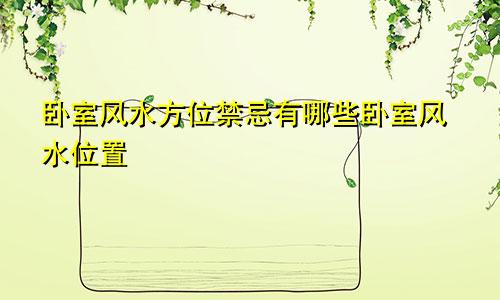 卧室风水方位禁忌有哪些卧室风水位置
