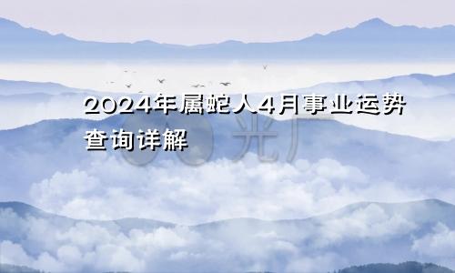 2024年属蛇人4月事业运势查询详解