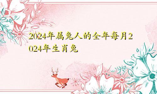 2024年属兔人的全年每月2024年生肖兔
