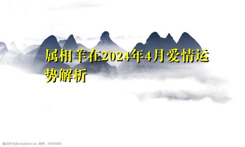 属相羊在2024年4月爱情运势解析