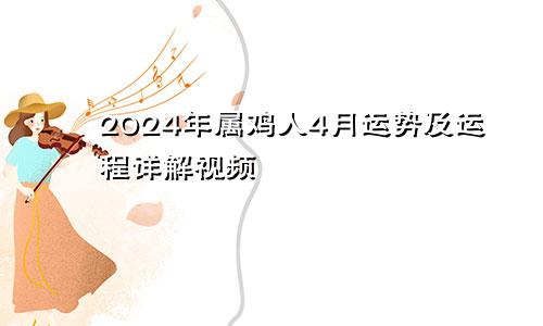 2024年属鸡人4月运势及运程详解视频