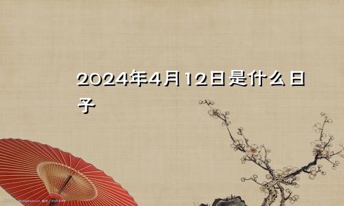 2024年4月12日是什么日子