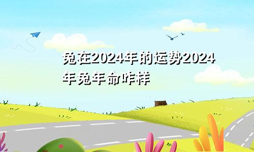 兔在2024年的运势2024年兔年命咋样