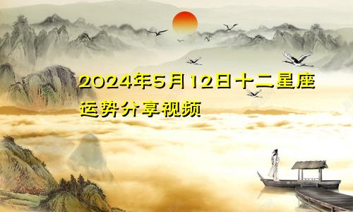 2024年5月12日十二星座运势分享视频
