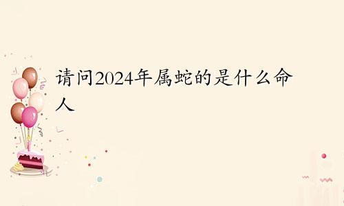 请问2024年属蛇的是什么命人