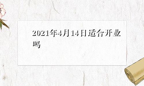 2021年4月14日适合开业吗