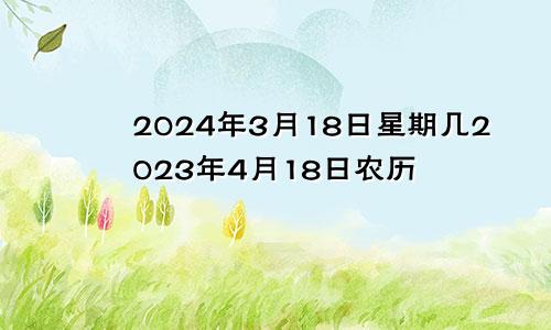 2024年3月18日星期几2023年4月18日农历