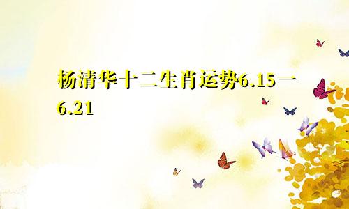 杨清华十二生肖运势6.15一6.21