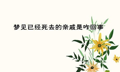 梦见已经死去的亲戚是咋回事