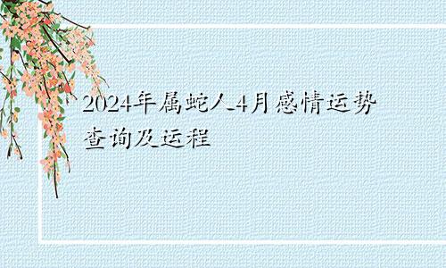 2024年属蛇人4月感情运势查询及运程