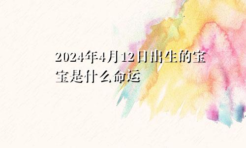 2024年4月12日出生的宝宝是什么命运