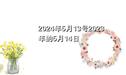 2024年5月13号2023年的5月14日