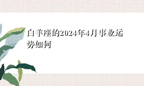 白羊座的2024年4月事业运势如何