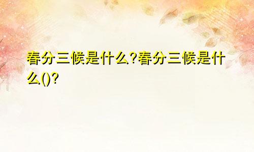 春分三候是什么?春分三候是什么()?