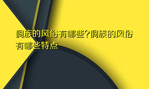 侗族的风俗有哪些?侗族的风俗有哪些特点