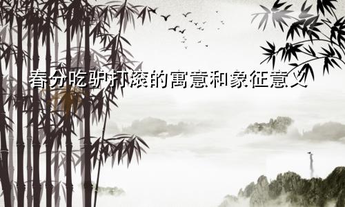 春分吃驴打滚的寓意和象征意义