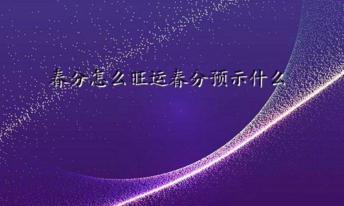 春分怎么旺运春分预示什么