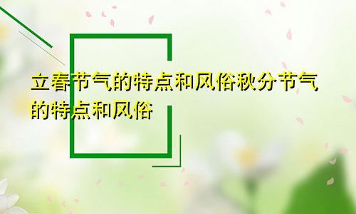 立春节气的特点和风俗秋分节气的特点和风俗