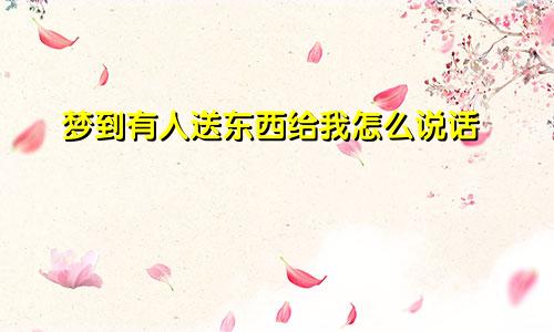 梦到有人送东西给我怎么说话