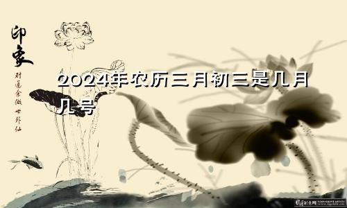 2024年农历三月初三是几月几号