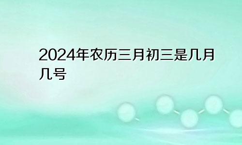 2024年农历三月初三是几月几号