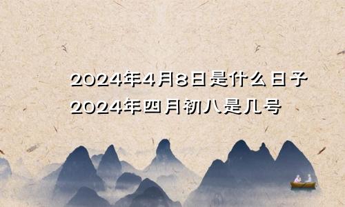 2024年4月8日是什么日子2024年四月初八是几号