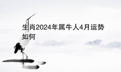 生肖2024年属牛人4月运势如何