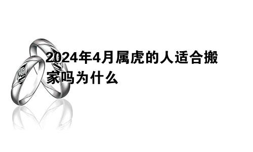 2024年4月属虎的人适合搬家吗为什么