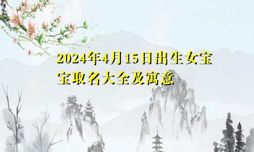 2024年4月15日出生女宝宝取名大全及寓意