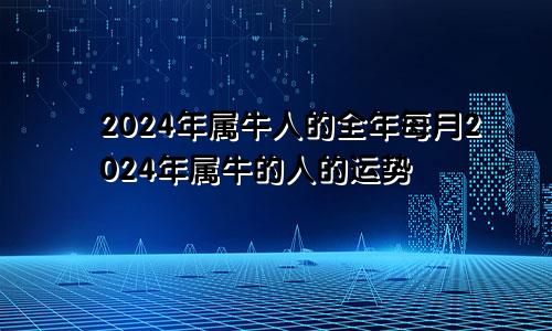2024年属牛人的全年每月2024年属牛的人的运势