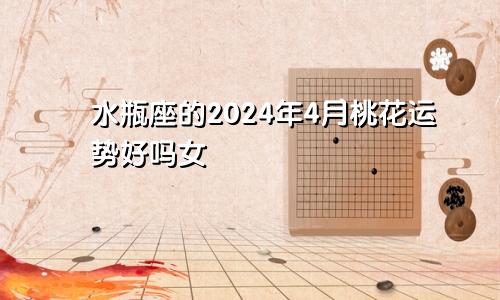 水瓶座的2024年4月桃花运势好吗女