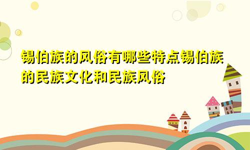 锡伯族的风俗有哪些特点锡伯族的民族文化和民族风俗
