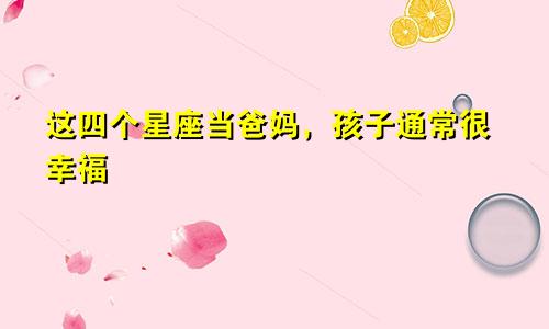 这四个星座当爸妈,孩子通常很幸福